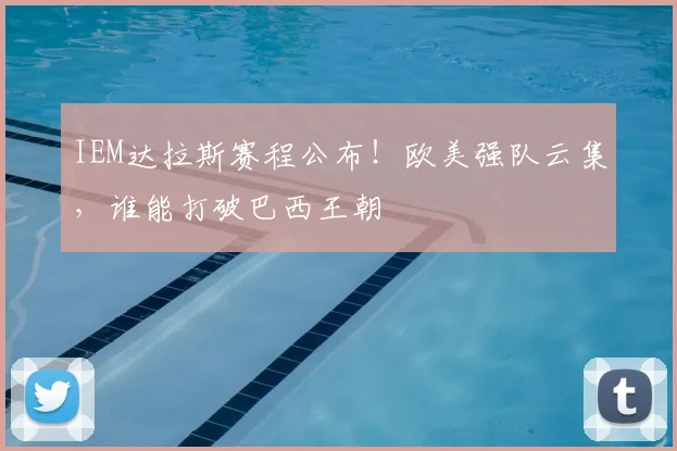 IEM达拉斯赛程公布！欧美强队云集，谁能打破巴西王朝