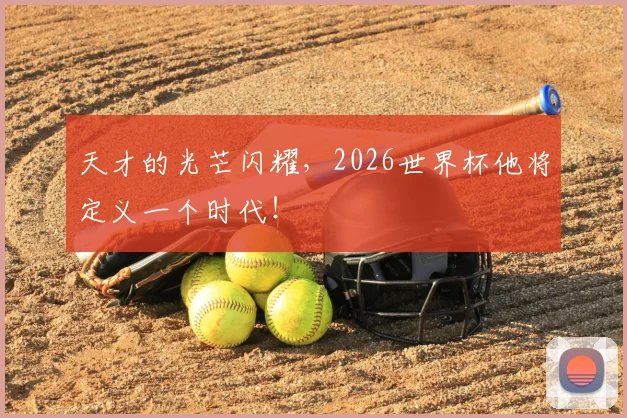 天才的光芒闪耀，2026世界杯他将定义一个时代！
