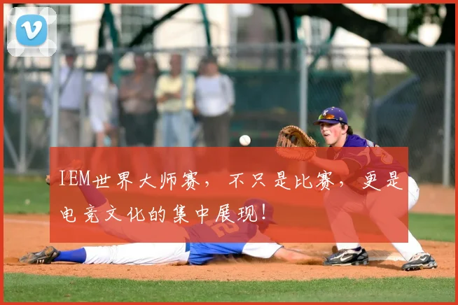 IEM世界大师赛，不只是比赛，更是电竞文化的集中展现！