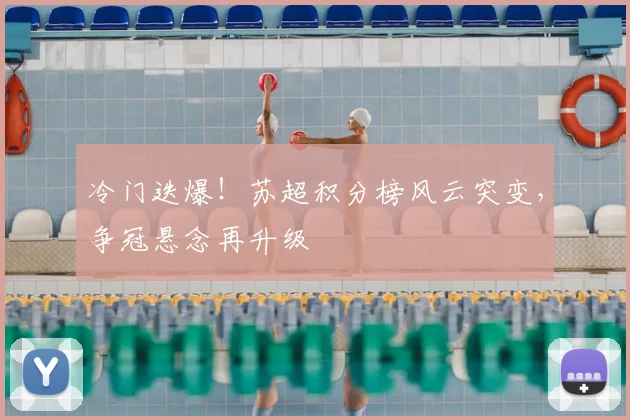 冷门迭爆！苏超积分榜风云突变，争冠悬念再升级